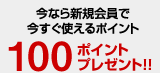 今なら新規会員で今すぐ使えるポイント　100ポイントプレゼント