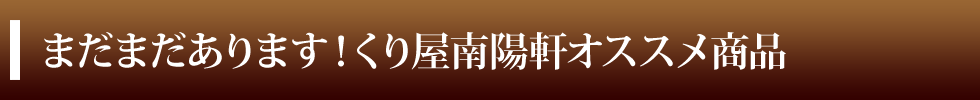 まだまだあります！くり屋南陽軒オススメ商品